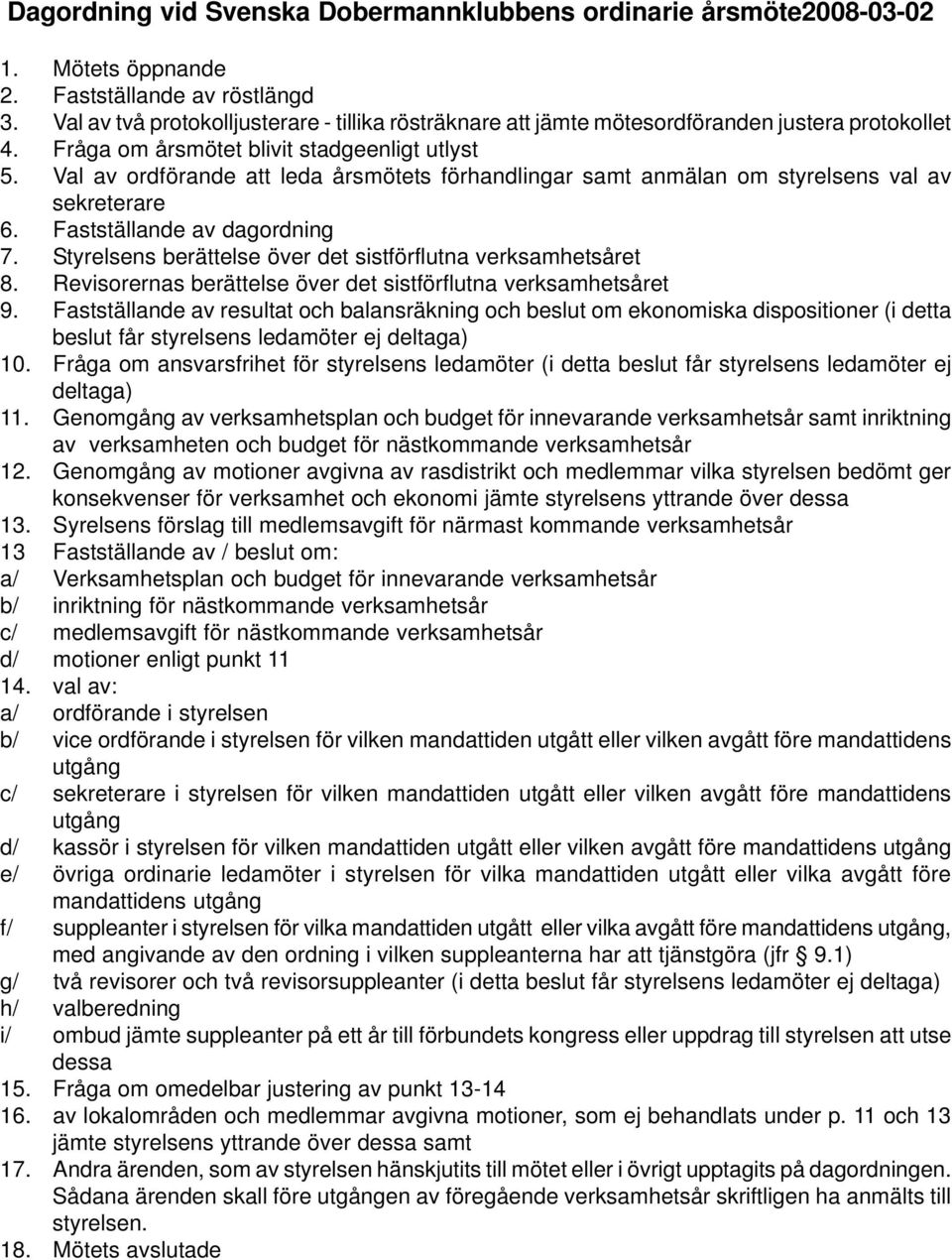 Val av ordförande att leda årsmötets förhandlingar samt anmälan om styrelsens val av sekreterare 6. Fastställande av dagordning 7. Styrelsens berättelse över det sistförflutna verksamhetsåret 8.