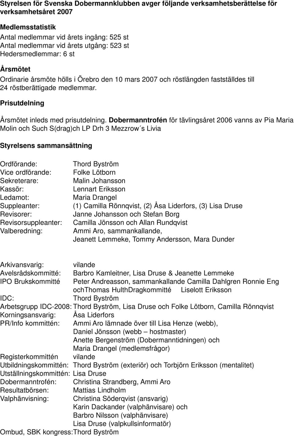 Dobermanntrofén för tävlingsåret 2006 vanns av Pia Maria Molin och Such S(drag)ch LP Drh 3 Mezzrow s Livia Styrelsens sammansättning Ordförande: Vice ordförande: Sekreterare: Kassör: Ledamot: