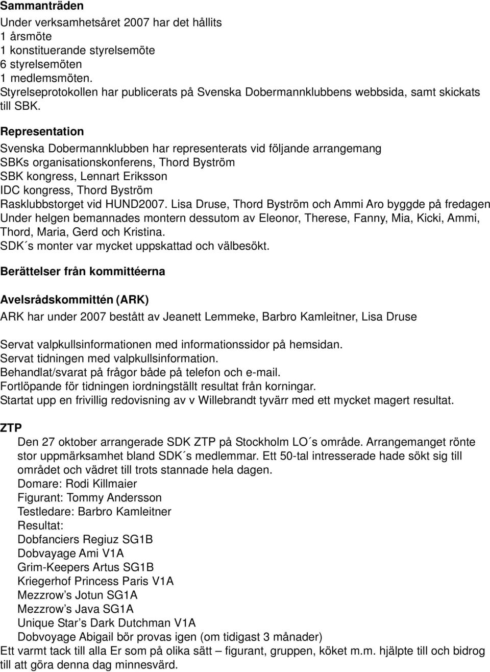 Representation Svenska Dobermannklubben har representerats vid följande arrangemang SBKs organisationskonferens, Thord Byström SBK kongress, Lennart Eriksson IDC kongress, Thord Byström