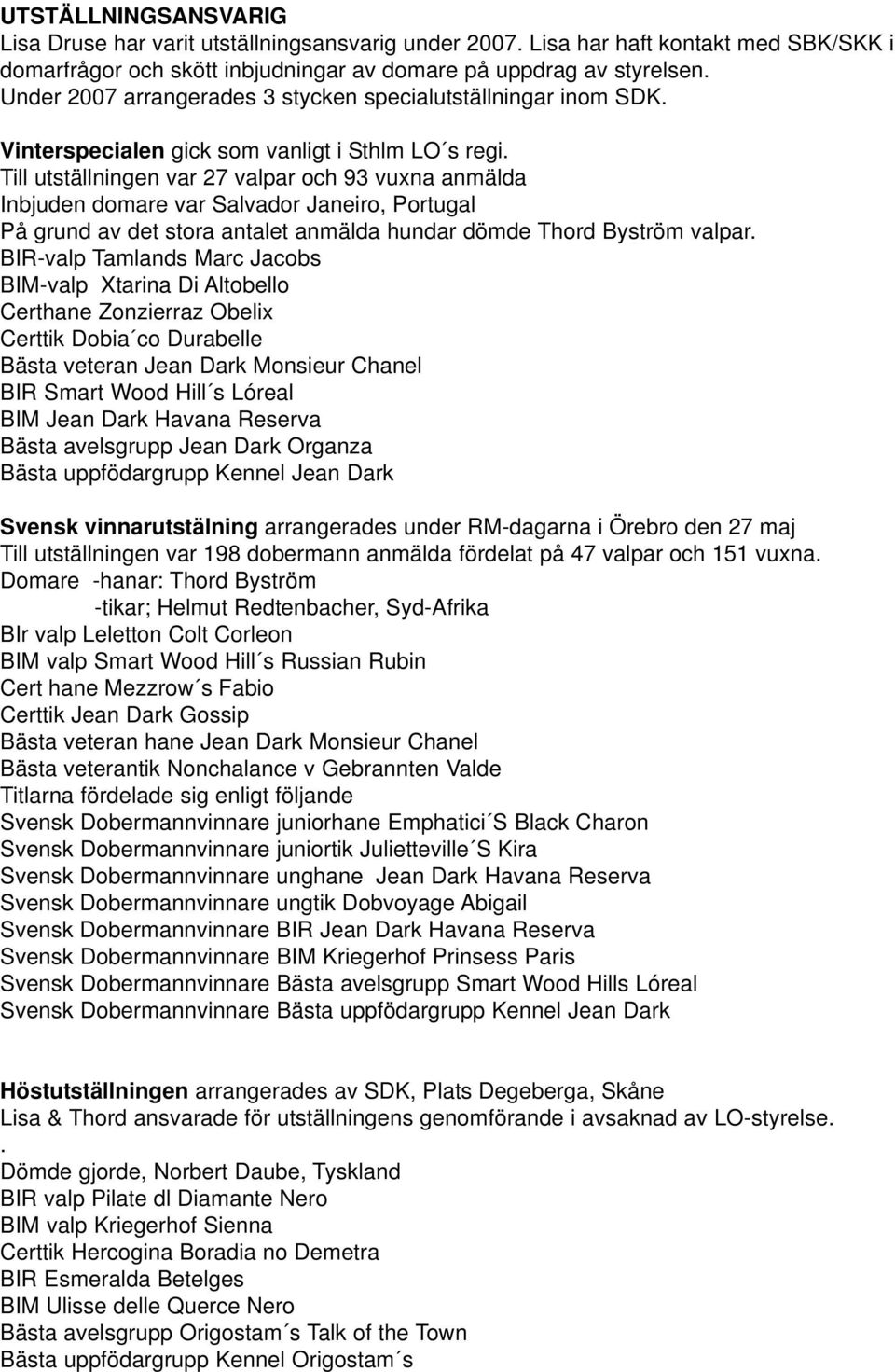 Till utställningen var 27 valpar och 93 vuxna anmälda Inbjuden domare var Salvador Janeiro, Portugal På grund av det stora antalet anmälda hundar dömde Thord Byström valpar.