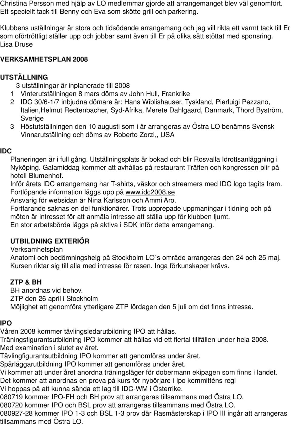 Lisa Druse VERKSAMHETSPLAN 2008 UTSTÄLLNING 3 utställningar är inplanerade till 2008 1 Vinterutställningen 8 mars döms av John Hull, Frankrike 2 IDC 30/6-1/7 inbjudna dömare är: Hans Wiblishauser,