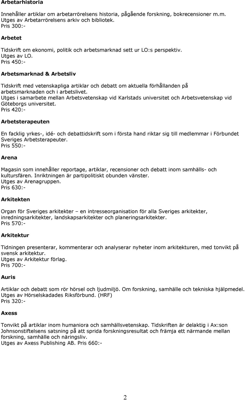 Pris 450:- Arbetsmarknad & Arbetsliv Tidskrift med vetenskapliga artiklar och debatt om aktuella förhållanden på arbetsmarknaden och i arbetslivet.