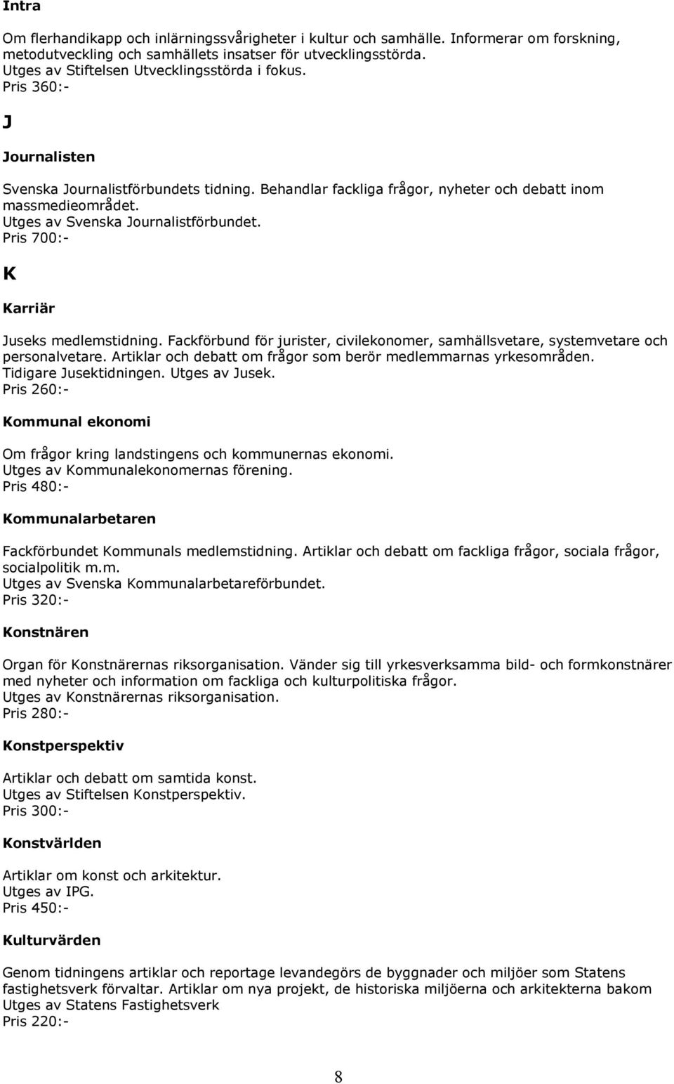 Utges av Svenska Journalistförbundet. Pris 700:- K Karriär Juseks medlemstidning. Fackförbund för jurister, civilekonomer, samhällsvetare, systemvetare och personalvetare.