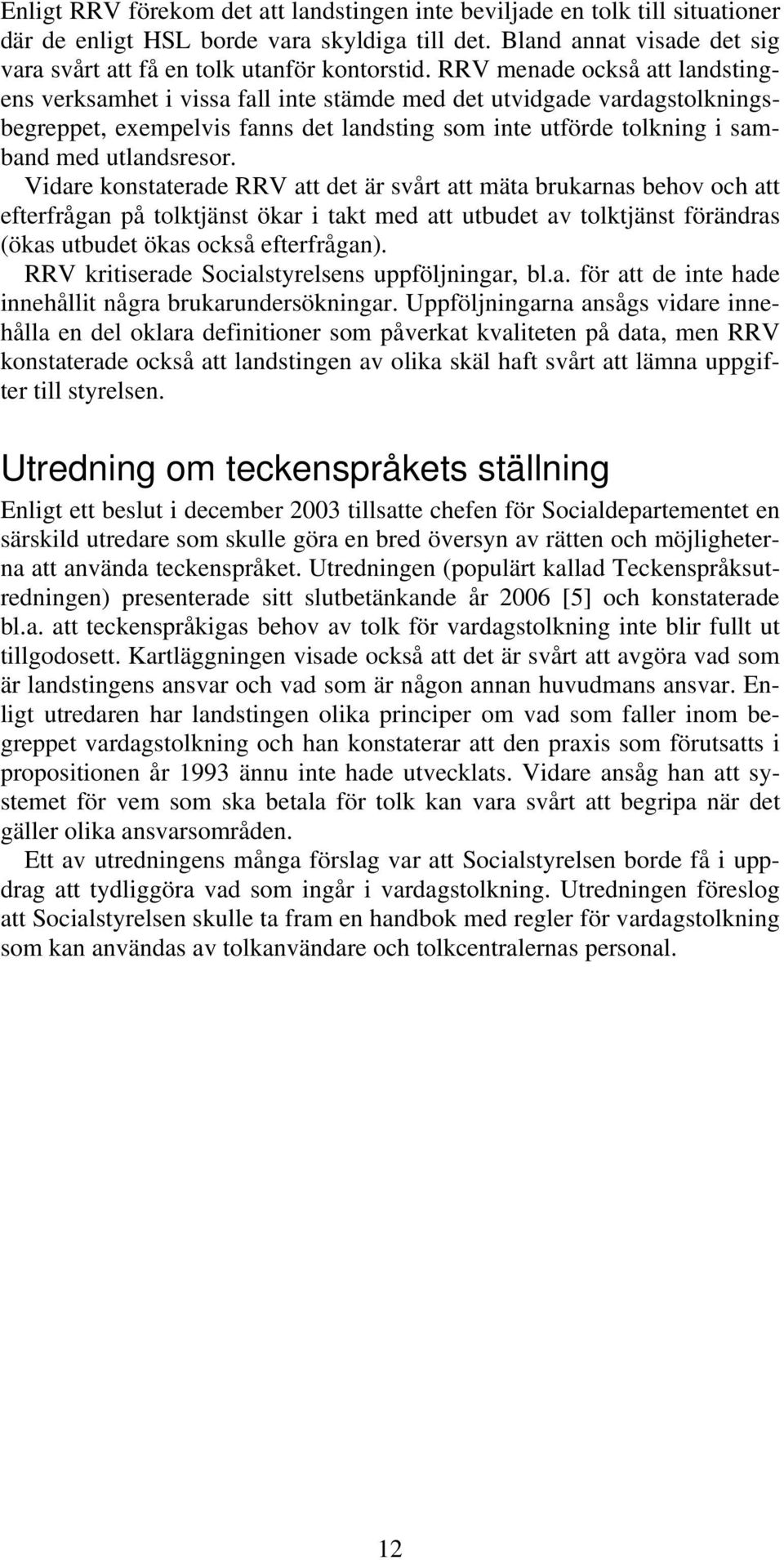 Vidare konstaterade RRV att det är svårt att mäta brukarnas behov och att efterfrågan på tolktjänst ökar i takt med att utbudet av tolktjänst förändras (ökas utbudet ökas också efterfrågan).