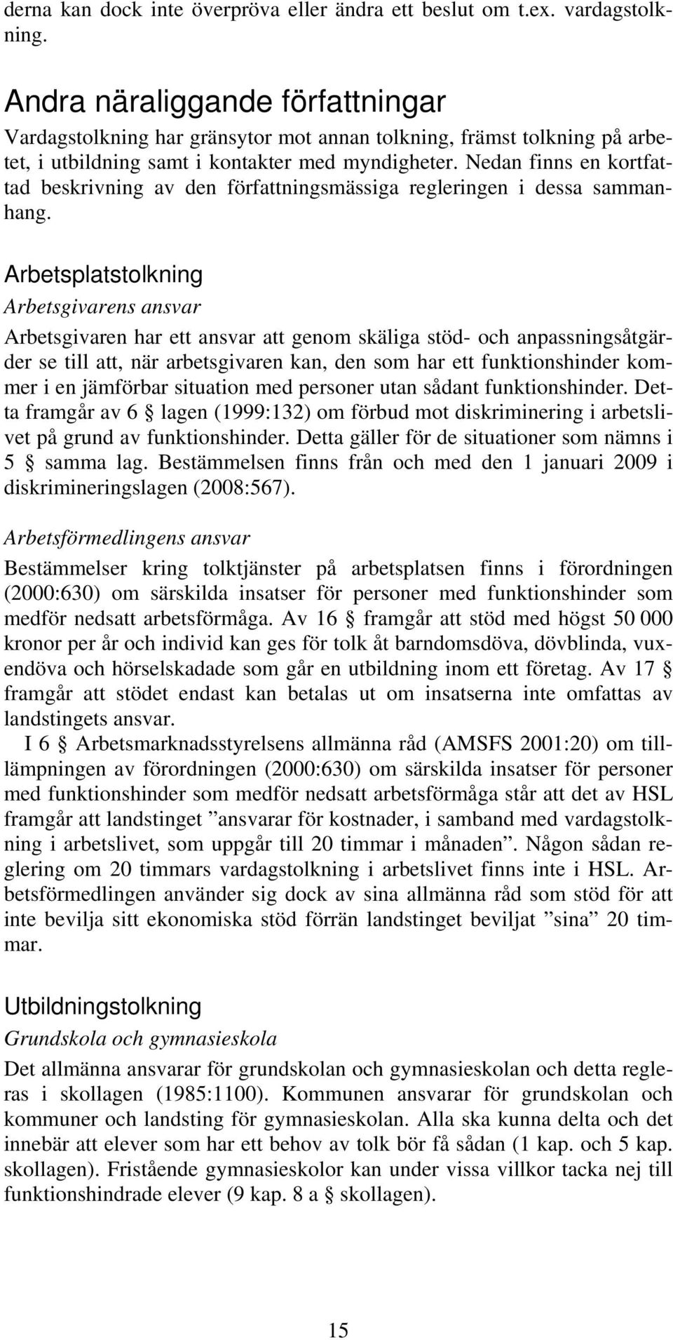 Nedan finns en kortfattad beskrivning av den författningsmässiga regleringen i dessa sammanhang.