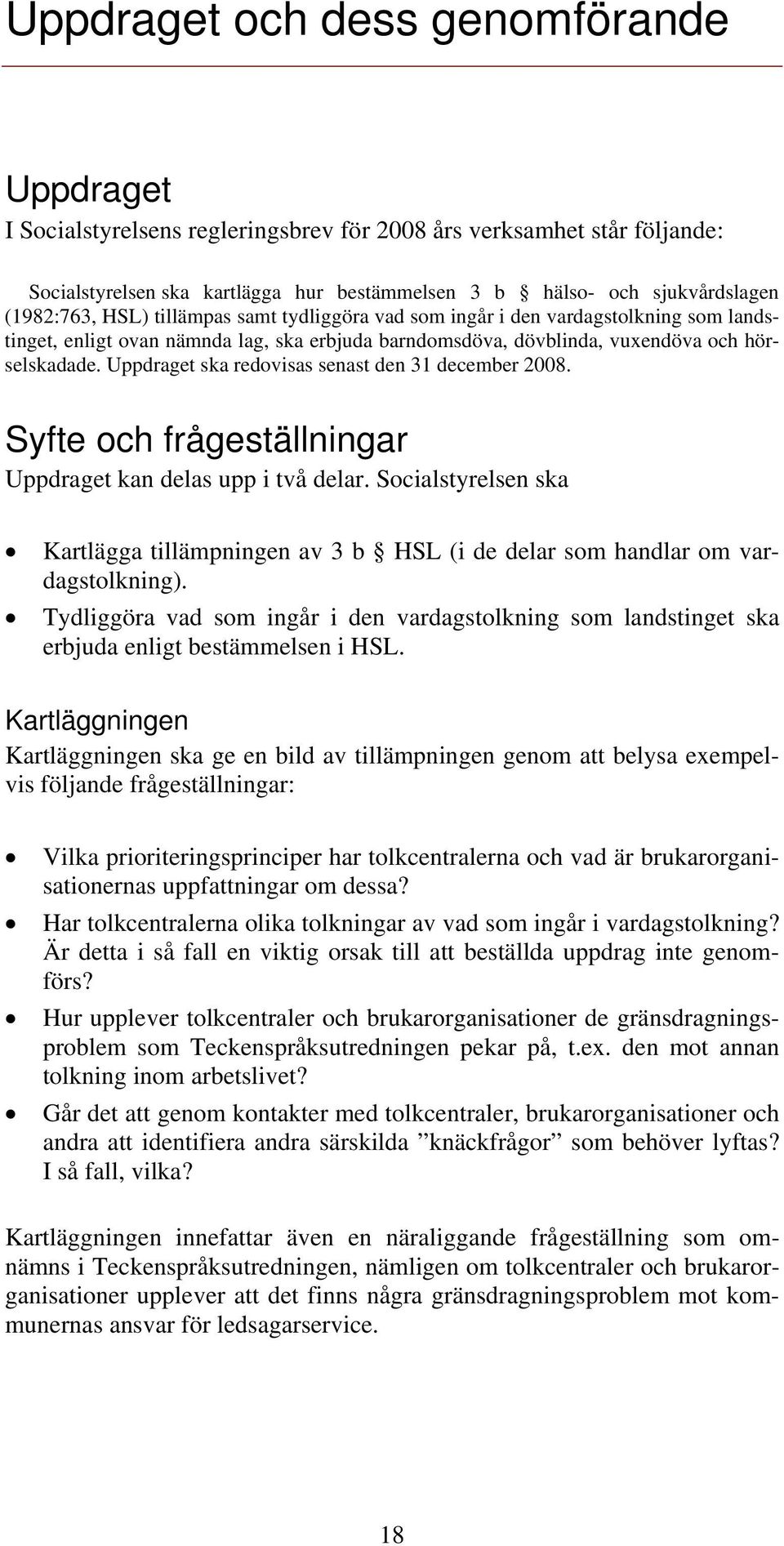 Uppdraget ska redovisas senast den 31 december 2008. Syfte och frågeställningar Uppdraget kan delas upp i två delar.