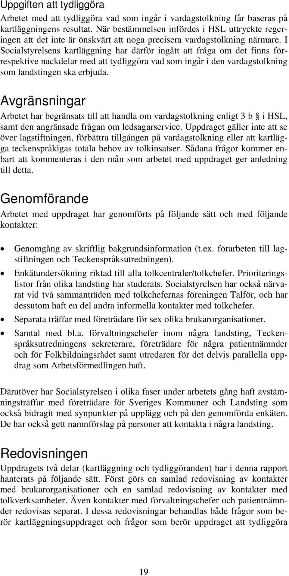 I Socialstyrelsens kartläggning har därför ingått att fråga om det finns förrespektive nackdelar med att tydliggöra vad som ingår i den vardagstolkning som landstingen ska erbjuda.