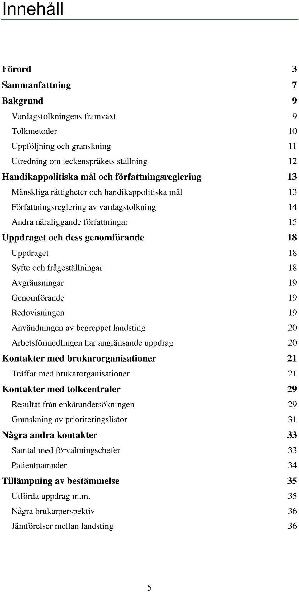 Uppdraget 18 Syfte och frågeställningar 18 Avgränsningar 19 Genomförande 19 Redovisningen 19 Användningen av begreppet landsting 20 Arbetsförmedlingen har angränsande uppdrag 20 Kontakter med