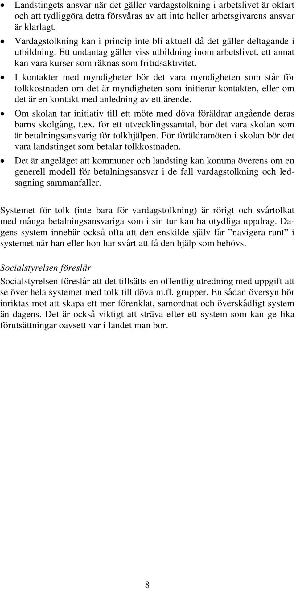 I kontakter med myndigheter bör det vara myndigheten som står för tolkkostnaden om det är myndigheten som initierar kontakten, eller om det är en kontakt med anledning av ett ärende.