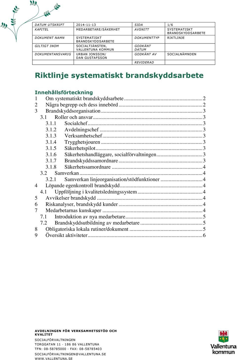 1 Roller och ansvar... 3 3.1.1 Socialchef... 3 3.1.2 Avdelningschef... 3 3.1.3 Verksamhetschef... 3 3.1.4 Trygghetsjouren... 3 3.1.5 Säkerhetspilot... 3 3.1.6 Säkerhetshandläggare, socialförvaltningen.