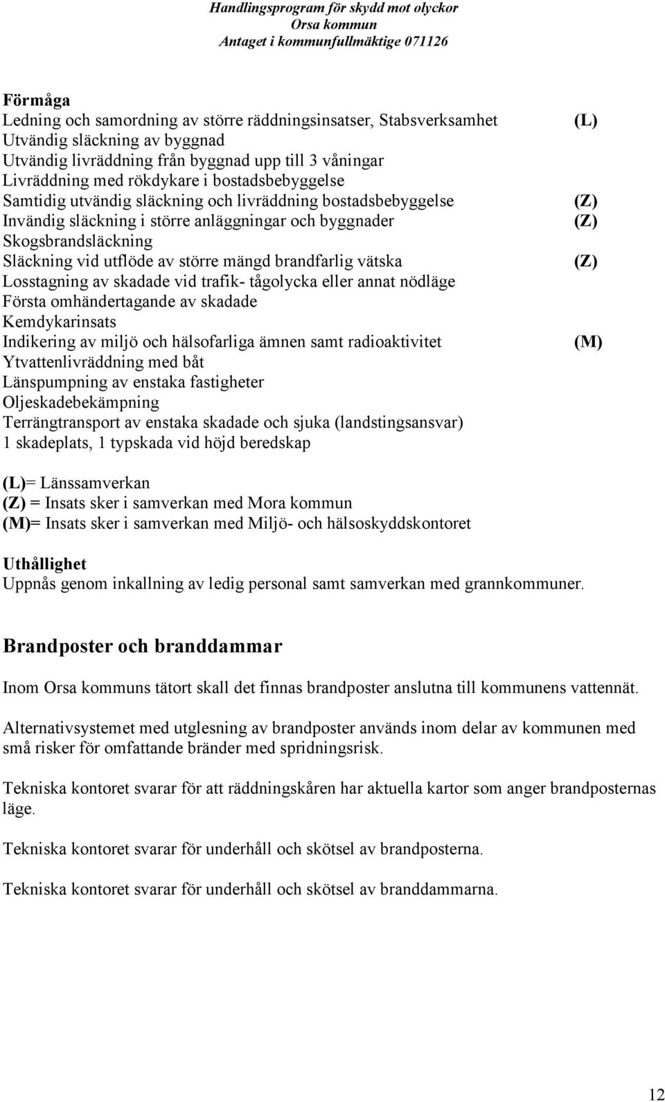 brandfarlig vätska Losstagning av skadade vid trafik- tågolycka eller annat nödläge Första omhändertagande av skadade Kemdykarinsats Indikering av miljö och hälsofarliga ämnen samt radioaktivitet