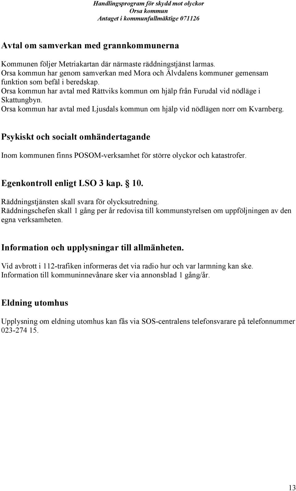 Psykiskt och socialt omhändertagande Inom kommunen finns POSOM-verksamhet för större olyckor och katastrofer. Egenkontroll enligt LSO 3 kap. 10. Räddningstjänsten skall svara för olycksutredning.