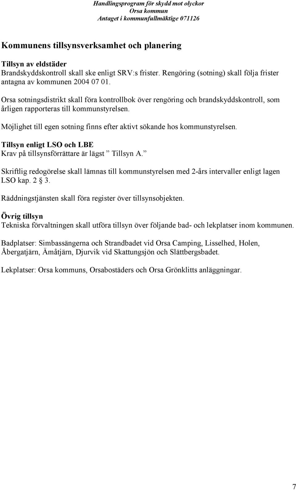 Möjlighet till egen sotning finns efter aktivt sökande hos kommunstyrelsen. Tillsyn enligt LSO och LBE Krav på tillsynsförrättare är lägst Tillsyn A.