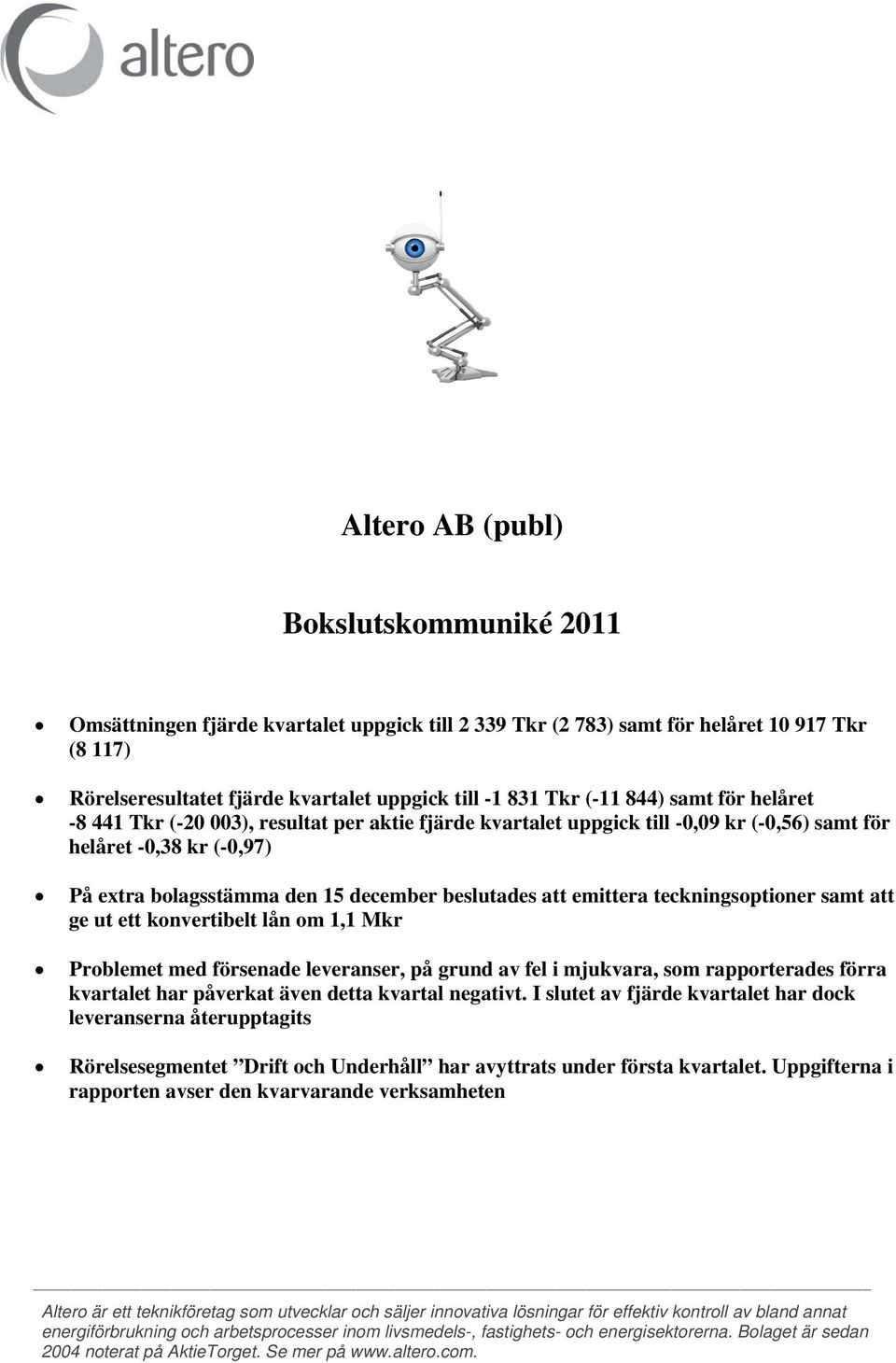 att emittera teckningsoptioner samt att ge ut ett konvertibelt lån om 1,1 Mkr Problemet med försenade leveranser, på grund av fel i mjukvara, som rapporterades förra kvartalet har påverkat även detta