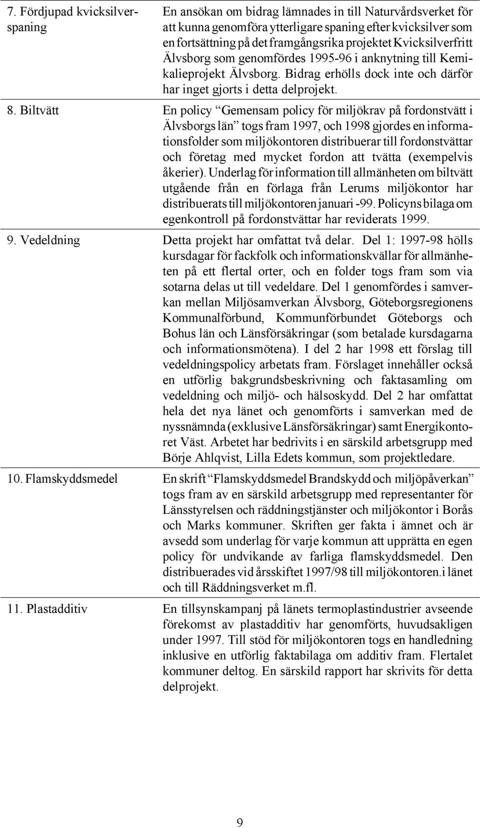 Biltvätt En policy Gemensam policy för miljökrav på fordonstvätt i Älvsborgs län togs fram 997, och 998 gjordes en informationsfolder som miljökontoren distribuerar till fordonstvättar och företag