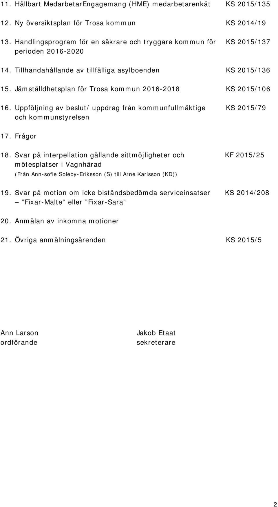 Jämställdhetsplan för Trosa kommun 2016-2018 KS 2015/106 16. Uppföljning av beslut/ uppdrag från kommunfullmäktige KS 2015/79 och kommunstyrelsen 17. Frågor 18.