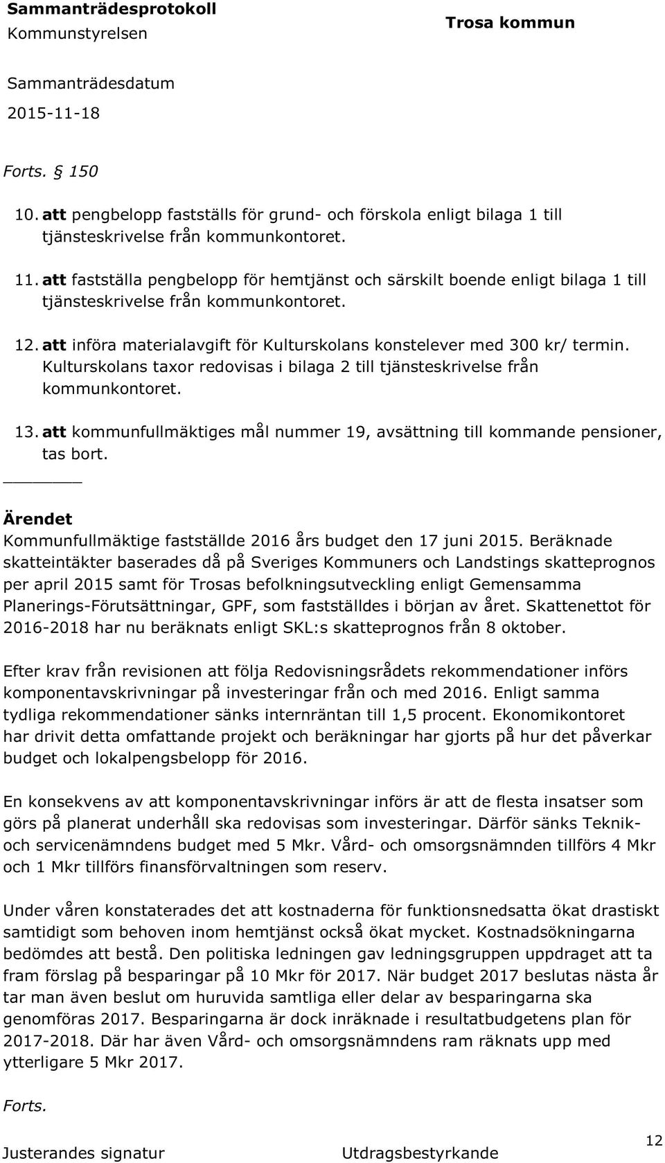 att fastställa pengbelopp för hemtjänst och särskilt boende enligt bilaga 1 till tjänsteskrivelse från kommunkontoret. 12. att införa materialavgift för Kulturskolans konstelever med 300 kr/ termin.