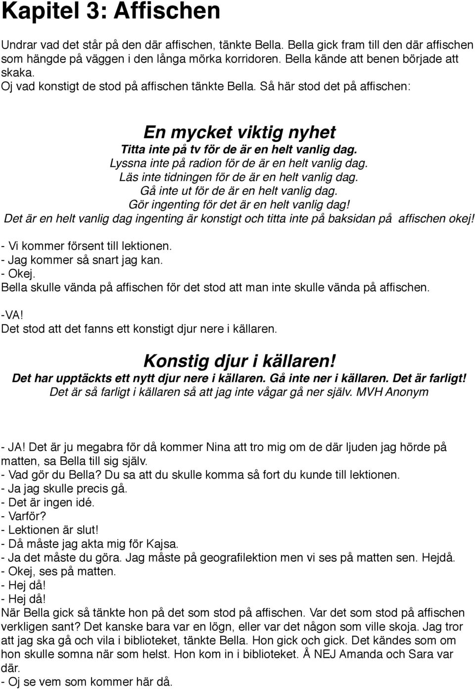 Lyssna inte på radion för de är en helt vanlig dag. Läs inte tidningen för de är en helt vanlig dag. Gå inte ut för de är en helt vanlig dag. Gör ingenting för det är en helt vanlig dag!