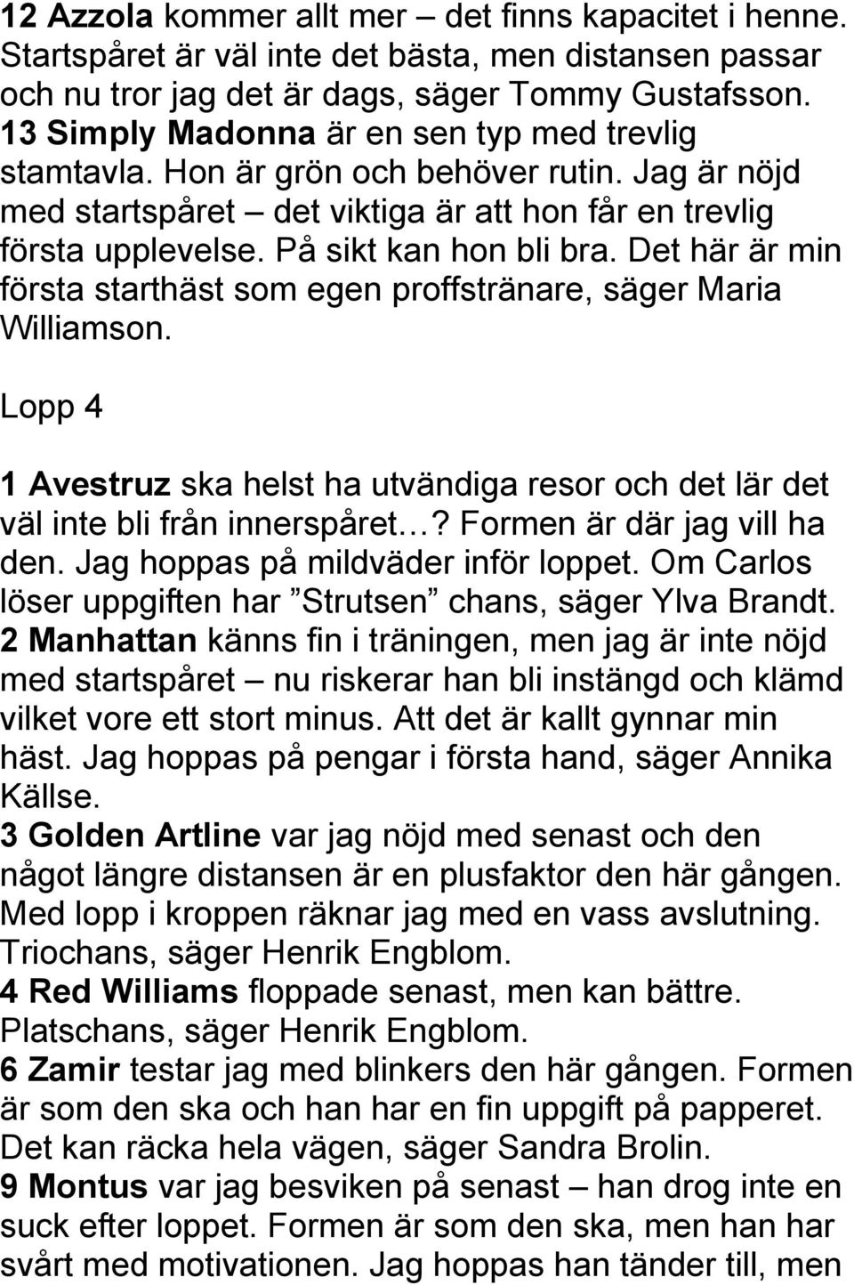 Det här är min första starthäst som egen proffstränare, säger Maria Williamson. Lopp 4 1 Avestruz ska helst ha utvändiga resor och det lär det väl inte bli från innerspåret?