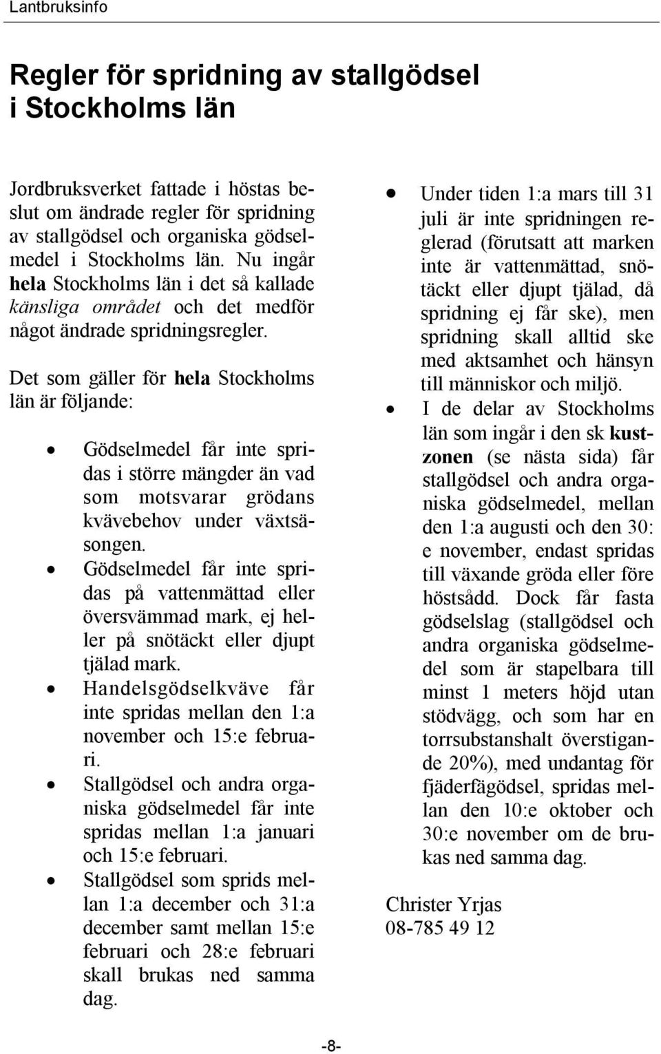 Det som gäller för hela Stockholms län är följande: Gödselmedel får inte spridas i större mängder än vad som motsvarar grödans kvävebehov under växtsäsongen.
