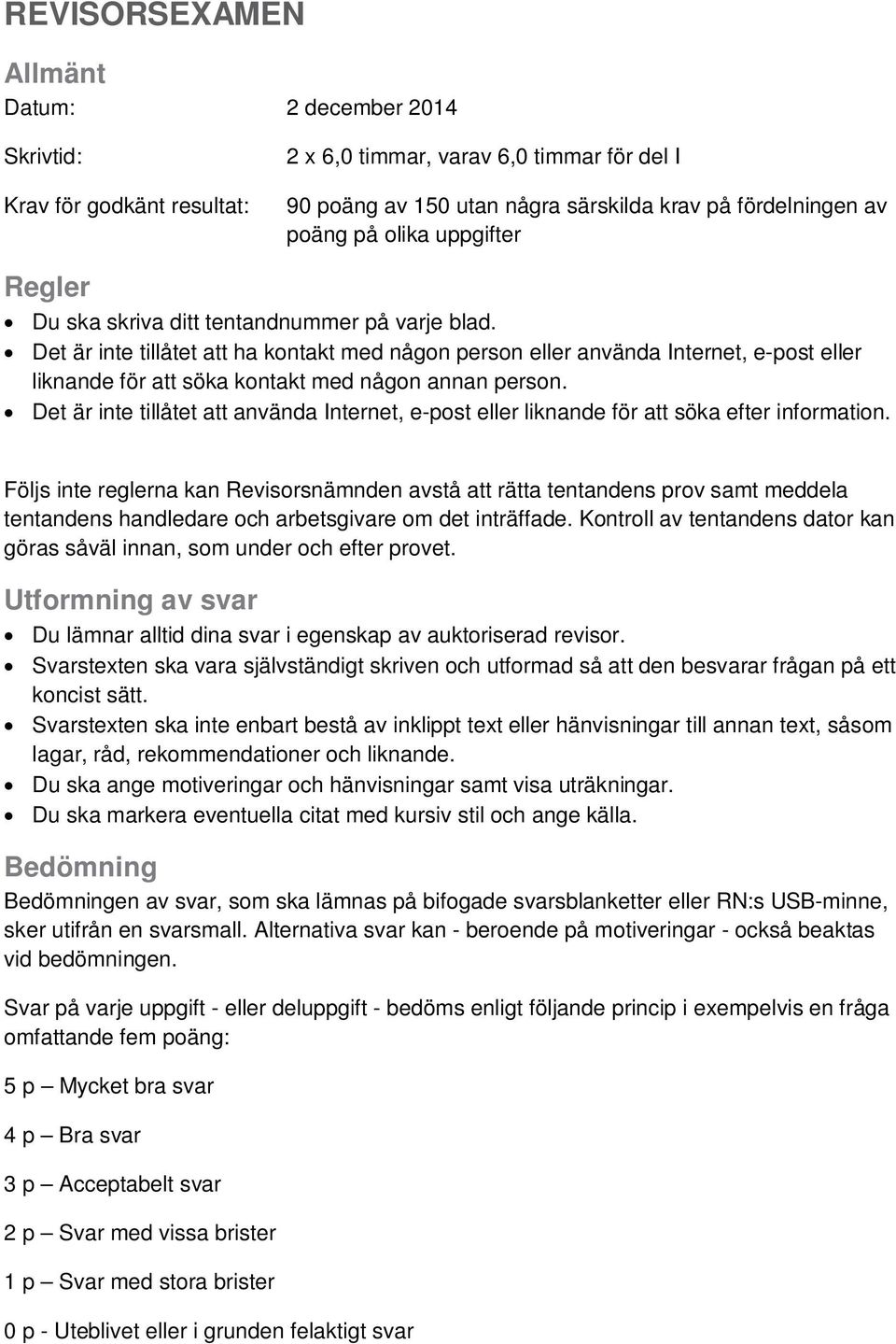 Det är inte tillåtet att ha kontakt med någon person eller använda Internet, e-post eller liknande för att söka kontakt med någon annan person.