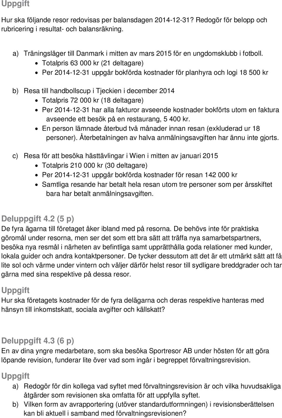 Totalpris 63 000 kr (21 deltagare) Per 2014-12-31 uppgår bokförda kostnader för planhyra och logi 18 500 kr b) Resa till handbollscup i Tjeckien i december 2014 Totalpris 72 000 kr (18 deltagare) Per