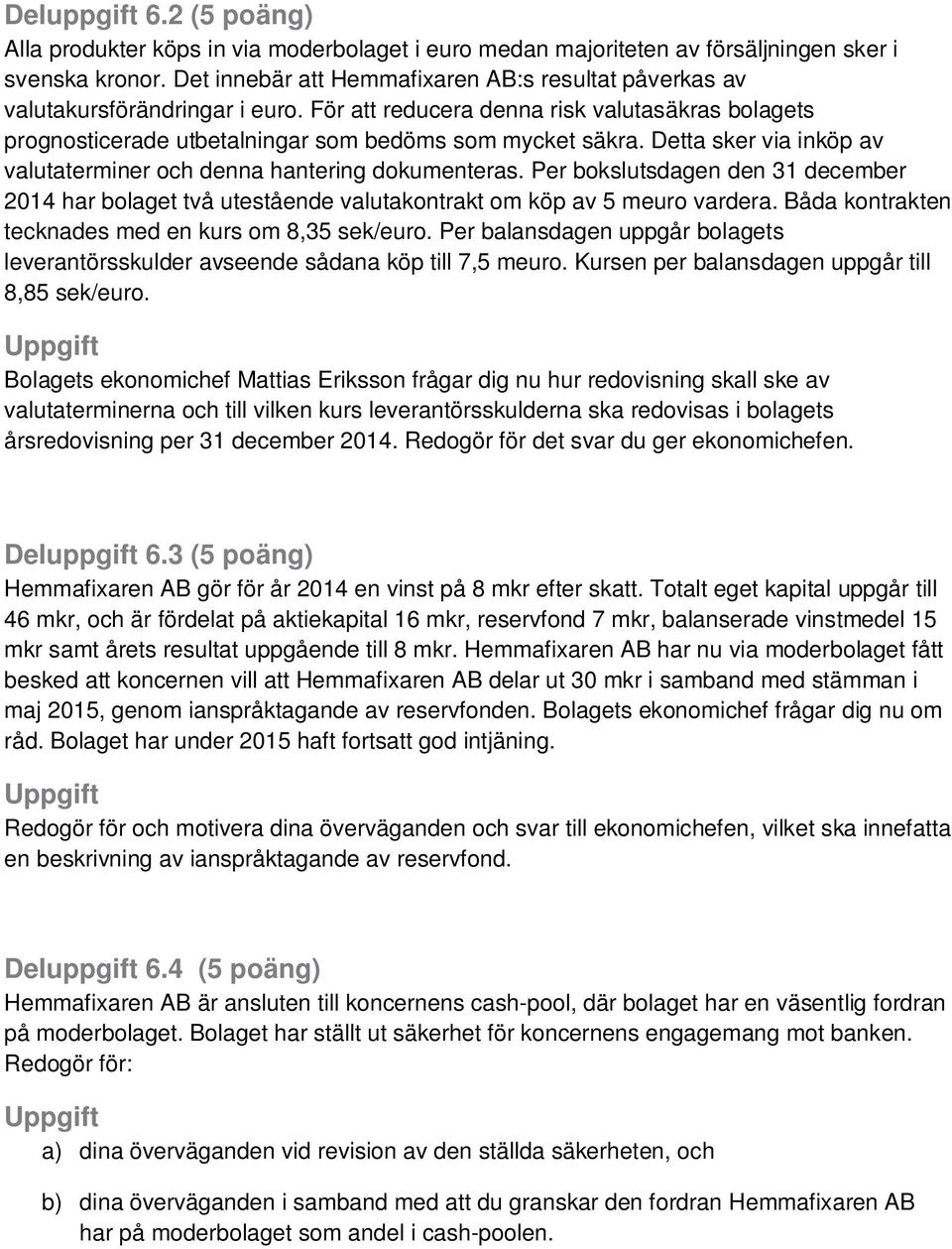 Detta sker via inköp av valutaterminer och denna hantering dokumenteras. Per bokslutsdagen den 31 december 2014 har bolaget två utestående valutakontrakt om köp av 5 meuro vardera.