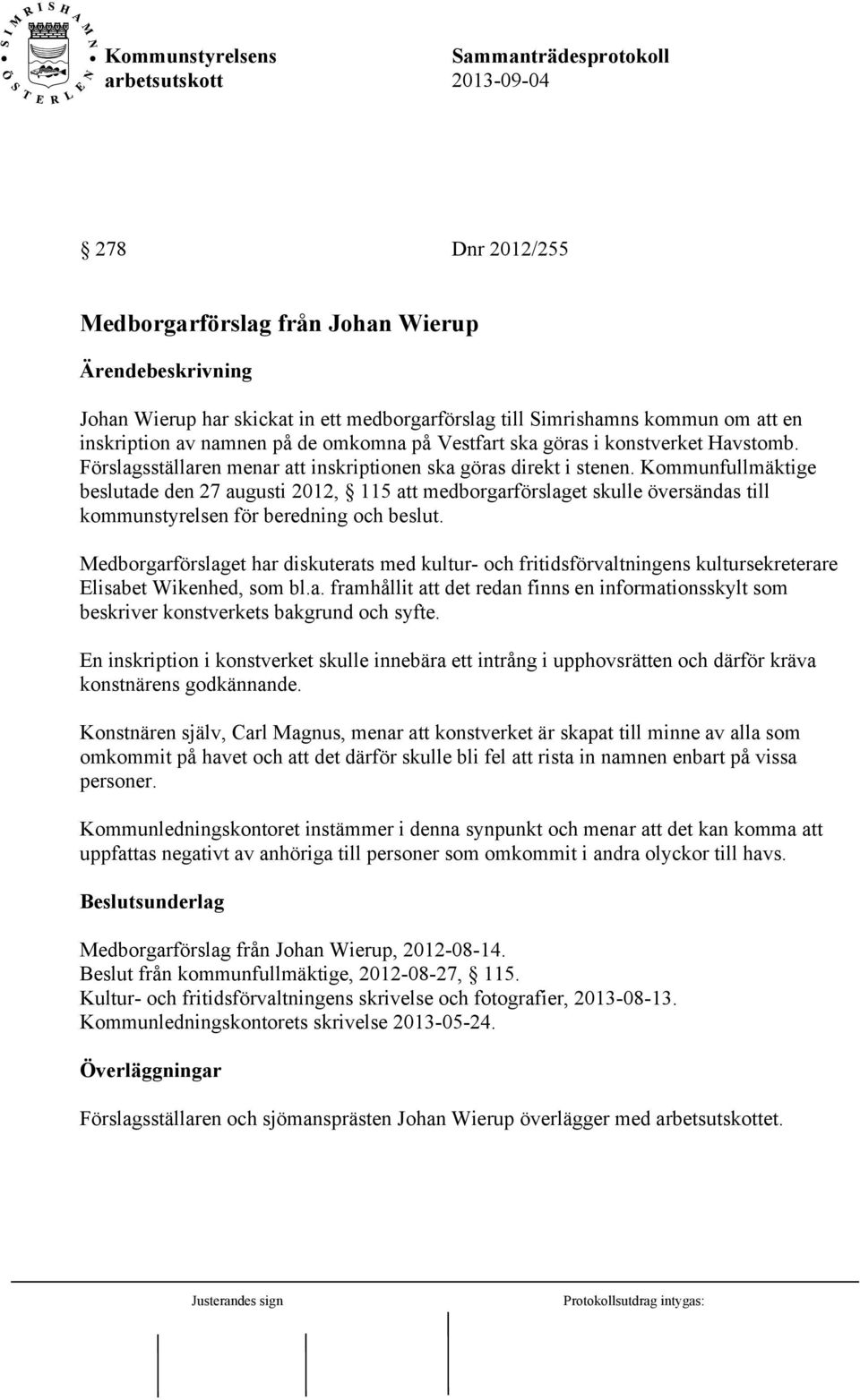 Kommunfullmäktige beslutade den 27 augusti 2012, 115 att medborgarförslaget skulle översändas till kommunstyrelsen för beredning och beslut.