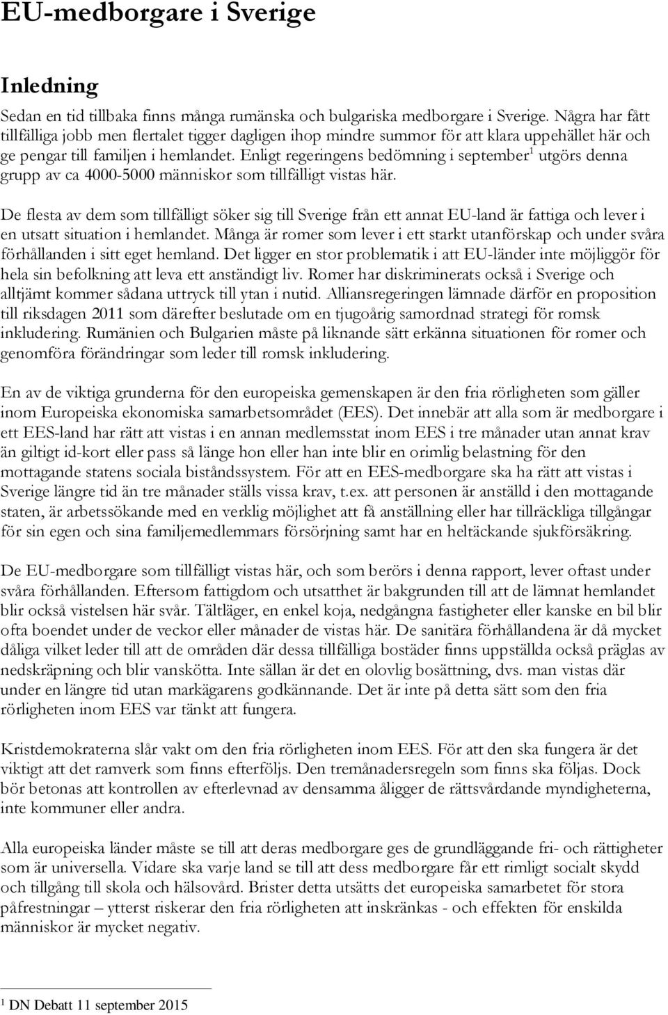 Enligt regeringens bedömning i september 1 utgörs denna grupp av ca 4000-5000 människor som tillfälligt vistas här.