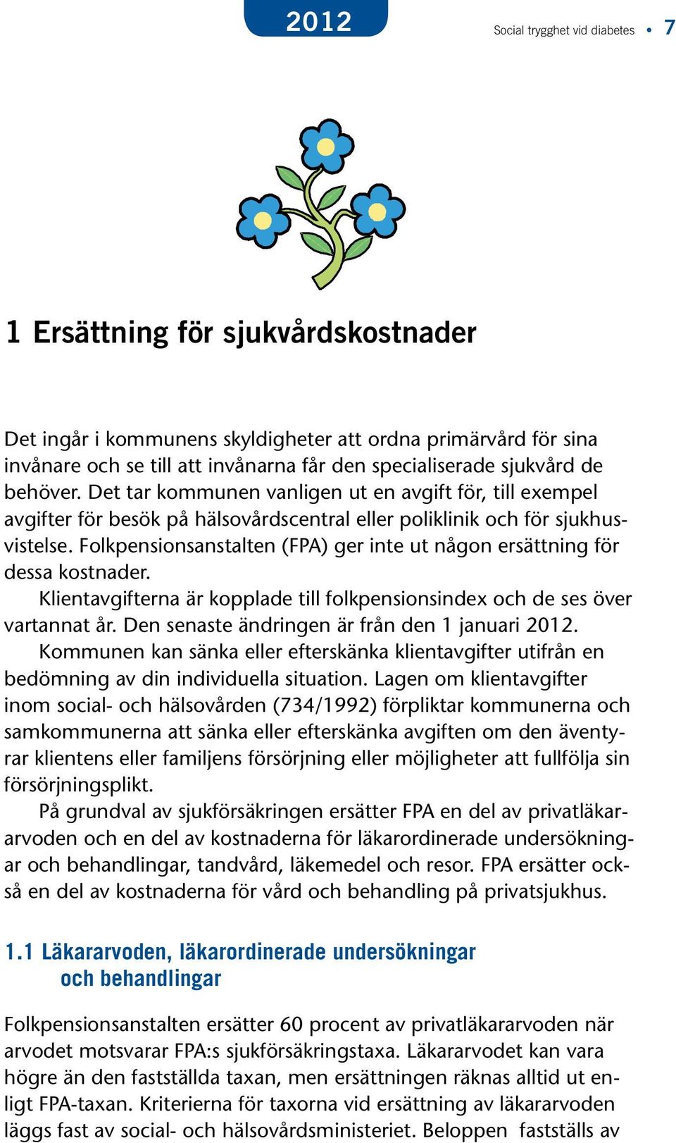 Folkpensionsanstalten (FPA) ger inte ut någon ersättning för dessa kostnader. Klientavgifterna är kopplade till folkpensionsindex och de ses över vartannat år.