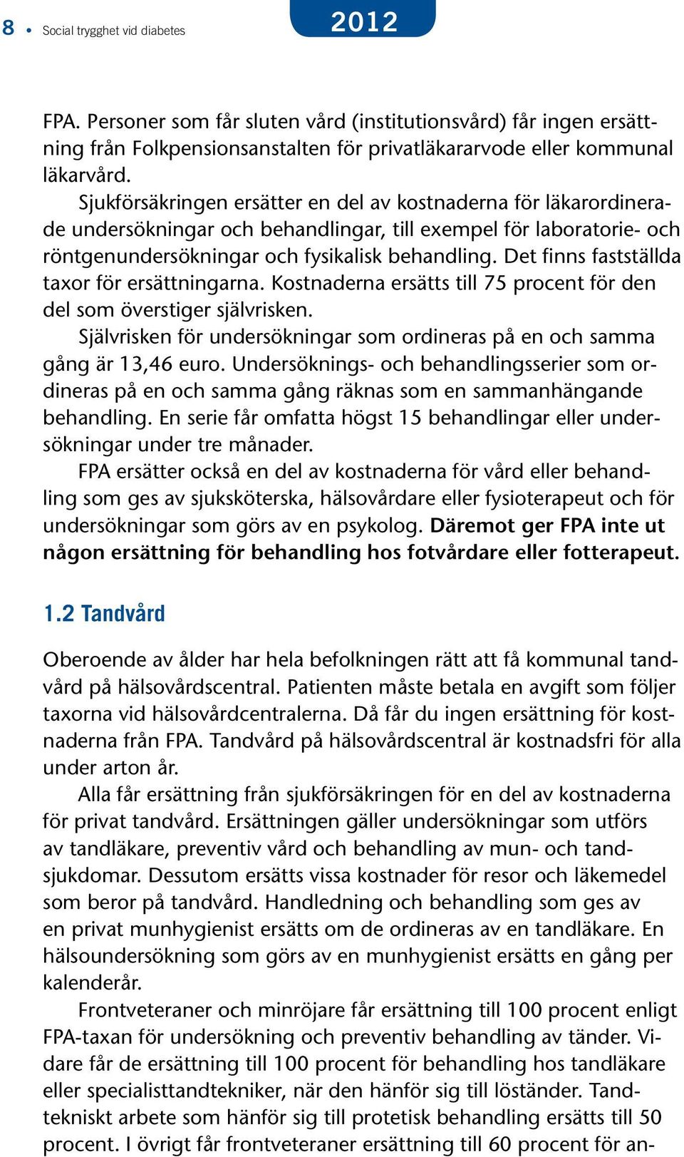 Det finns fastställda taxor för ersättningarna. Kostnaderna ersätts till 75 procent för den del som överstiger självrisken.