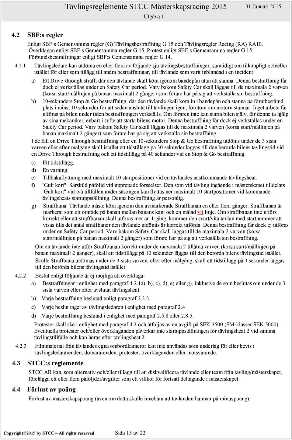 1 Tävlingsledare kan utdöma en eller flera av följande sju tävlingsbestraffningar, samtidigt om tillämpligt och/eller istället för eller som tillägg till andra bestraffningar, till tävlande som varit