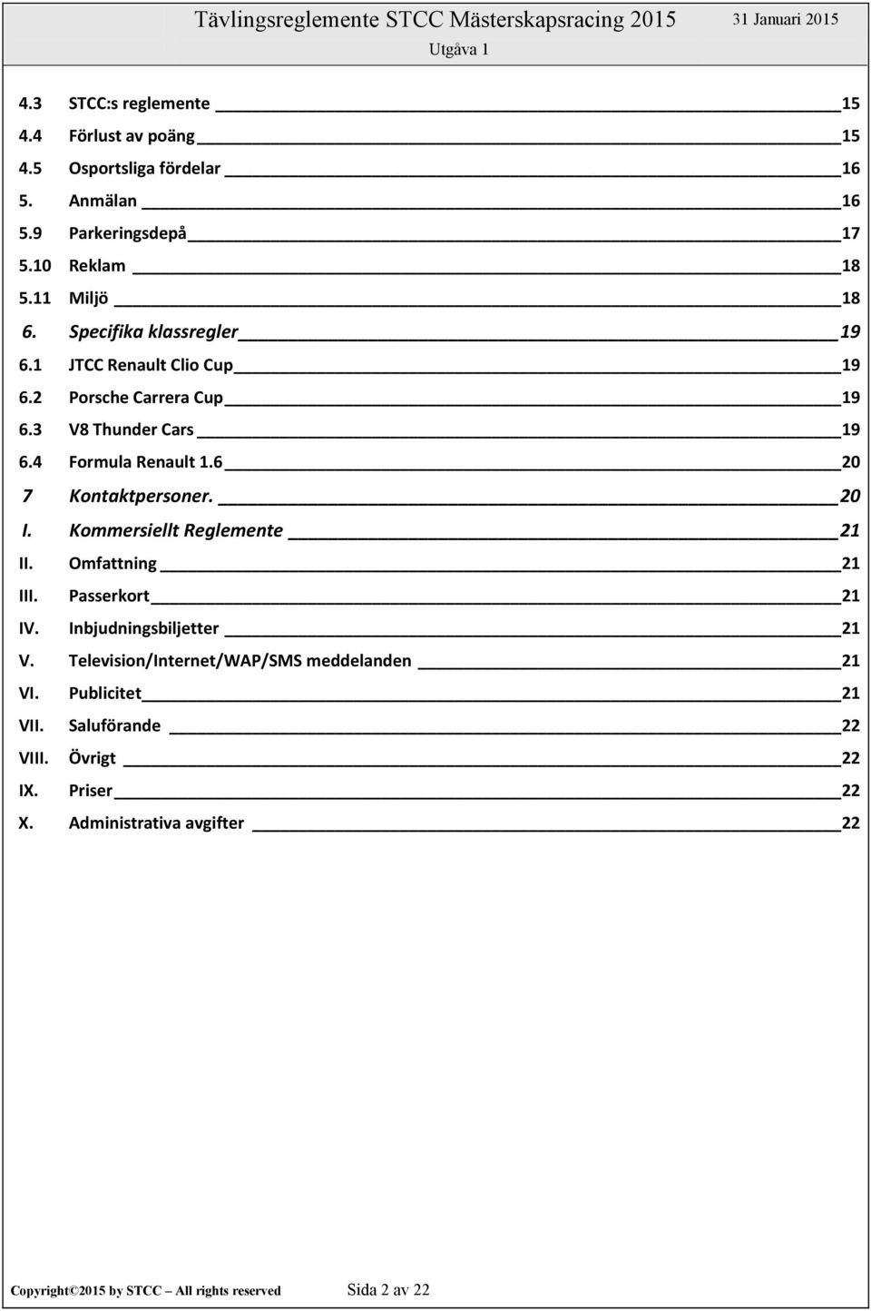 4 Formula Renault 1.6 20 7 Kontaktpersoner. 20 I. Kommersiellt Reglemente 21 II. Omfattning 21 III. Passerkort 21 IV. Inbjudningsbiljetter 21 V.