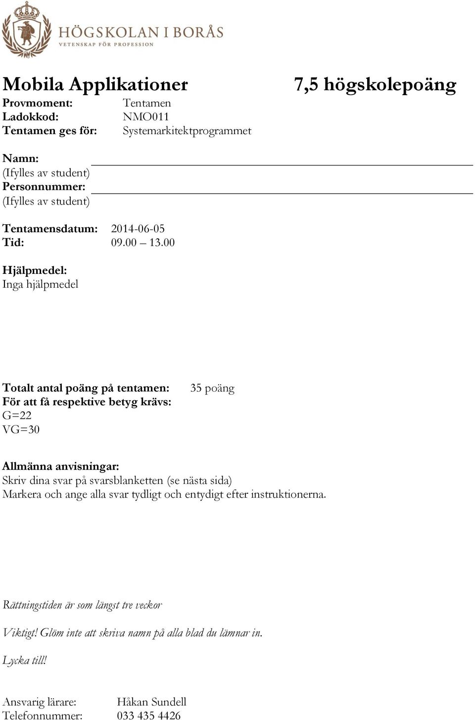 00 Hjälpmedel: Inga hjälpmedel Totalt antal poäng på tentamen: För att få respektive betyg krävs: G=22 VG=30 35 poäng Allmänna anvisningar: Skriv dina svar på