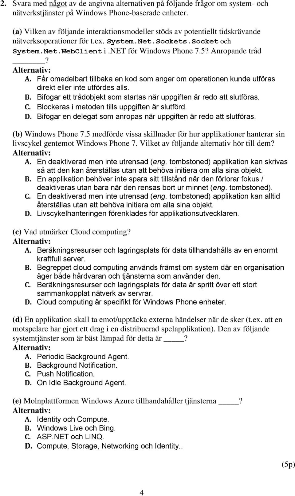 Anropande tråd? A. Får omedelbart tillbaka en kod som anger om operationen kunde utföras direkt eller inte utfördes alls. B. Bifogar ett trådobjekt som startas när uppgiften är redo att slutföras. C.