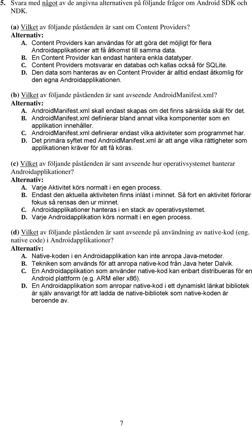 Den data som hanteras av en Content Provider är alltid endast åtkomlig för den egna Androidapplikationen. (b) Vilket av följande påståenden är sant avseende AndroidManifest.