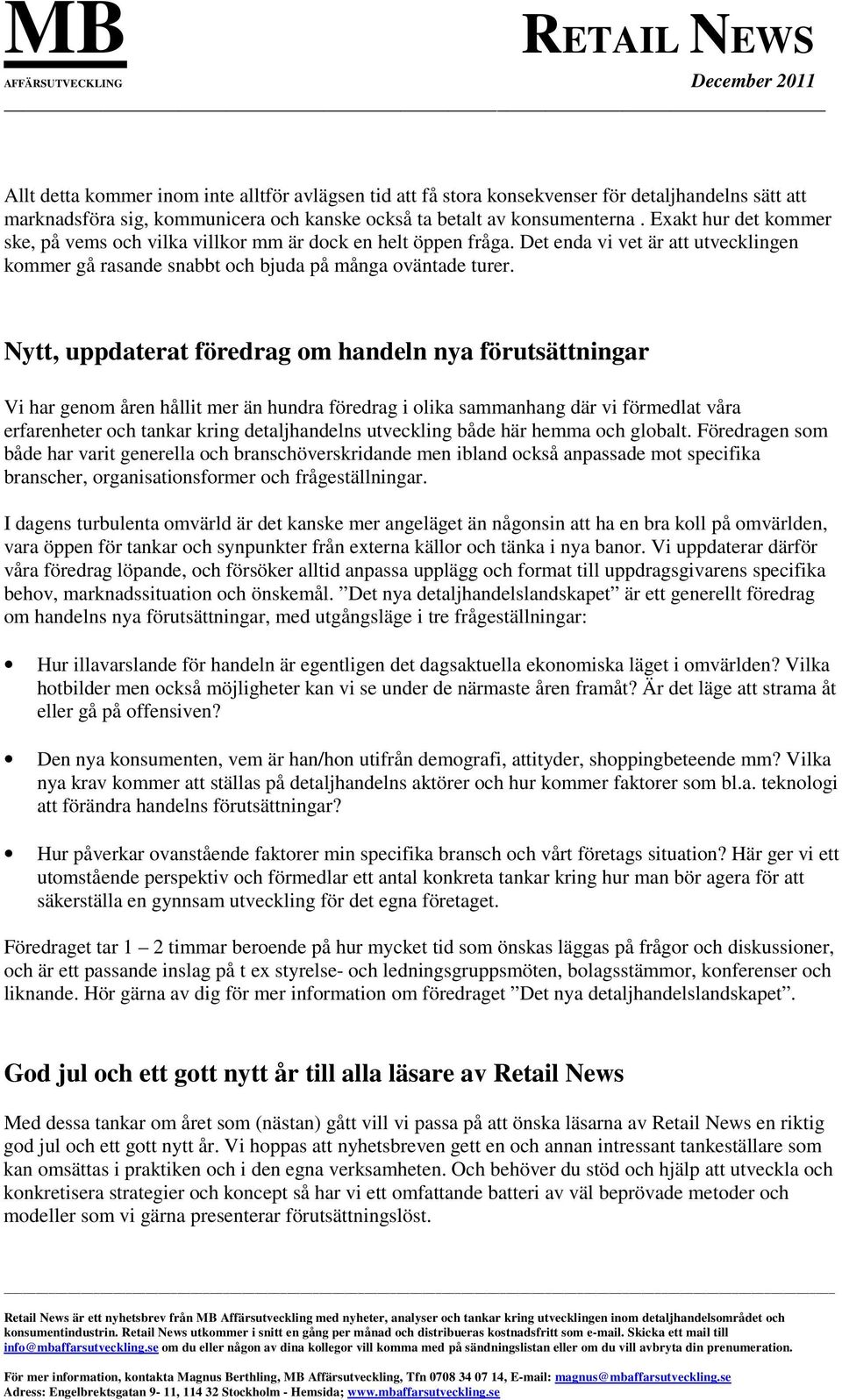 Nytt, uppdaterat föredrag om handeln nya förutsättningar Vi har genom åren hållit mer än hundra föredrag i olika sammanhang där vi förmedlat våra erfarenheter och tankar kring detaljhandelns