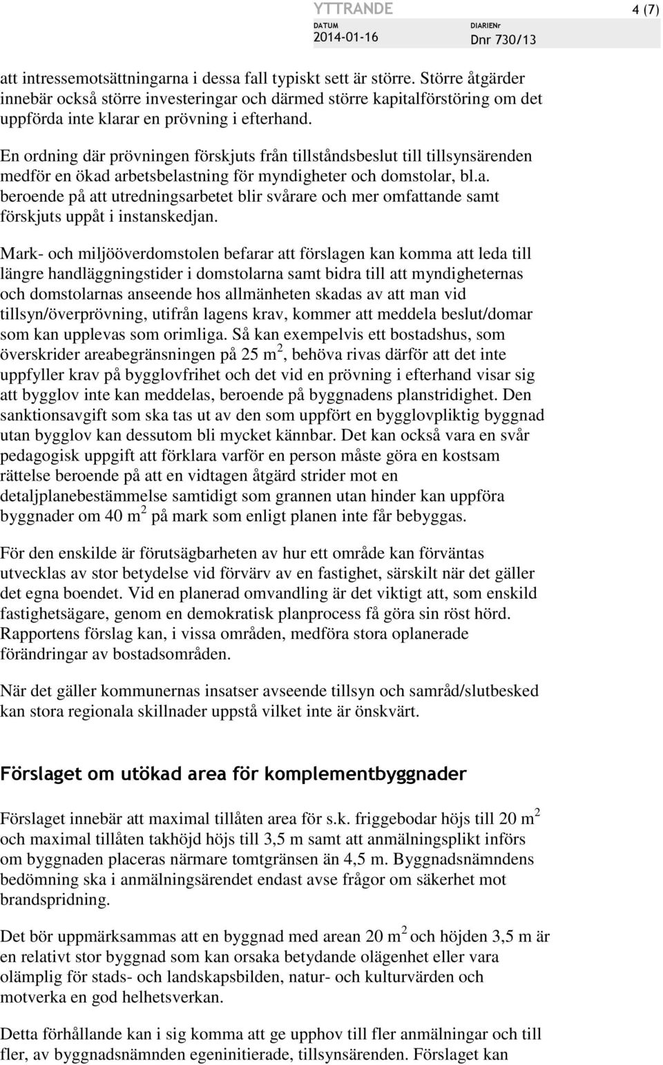 En ordning där prövningen förskjuts från tillståndsbeslut till tillsynsärenden medför en ökad arbetsbelastning för myndigheter och domstolar, bl.a. beroende på att utredningsarbetet blir svårare och mer omfattande samt förskjuts uppåt i instanskedjan.