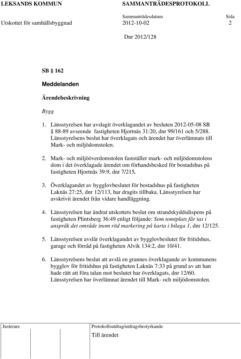 Länsstyrelsens beslut har överklagats och ärendet har överlämnats till Mark- och miljödomstolen. 2.