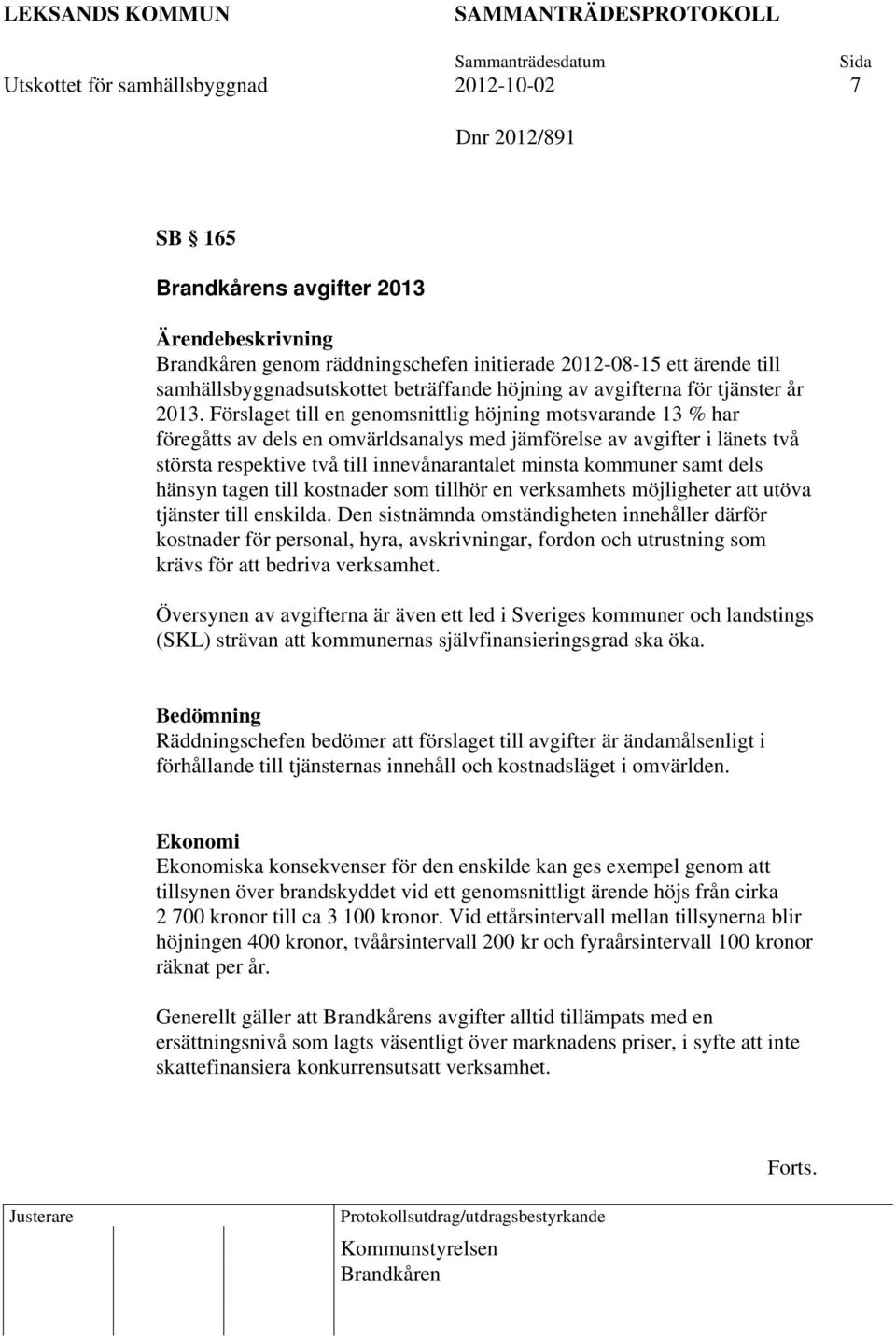 Förslaget till en genomsnittlig höjning motsvarande 13 % har föregåtts av dels en omvärldsanalys med jämförelse av avgifter i länets två största respektive två till innevånarantalet minsta kommuner