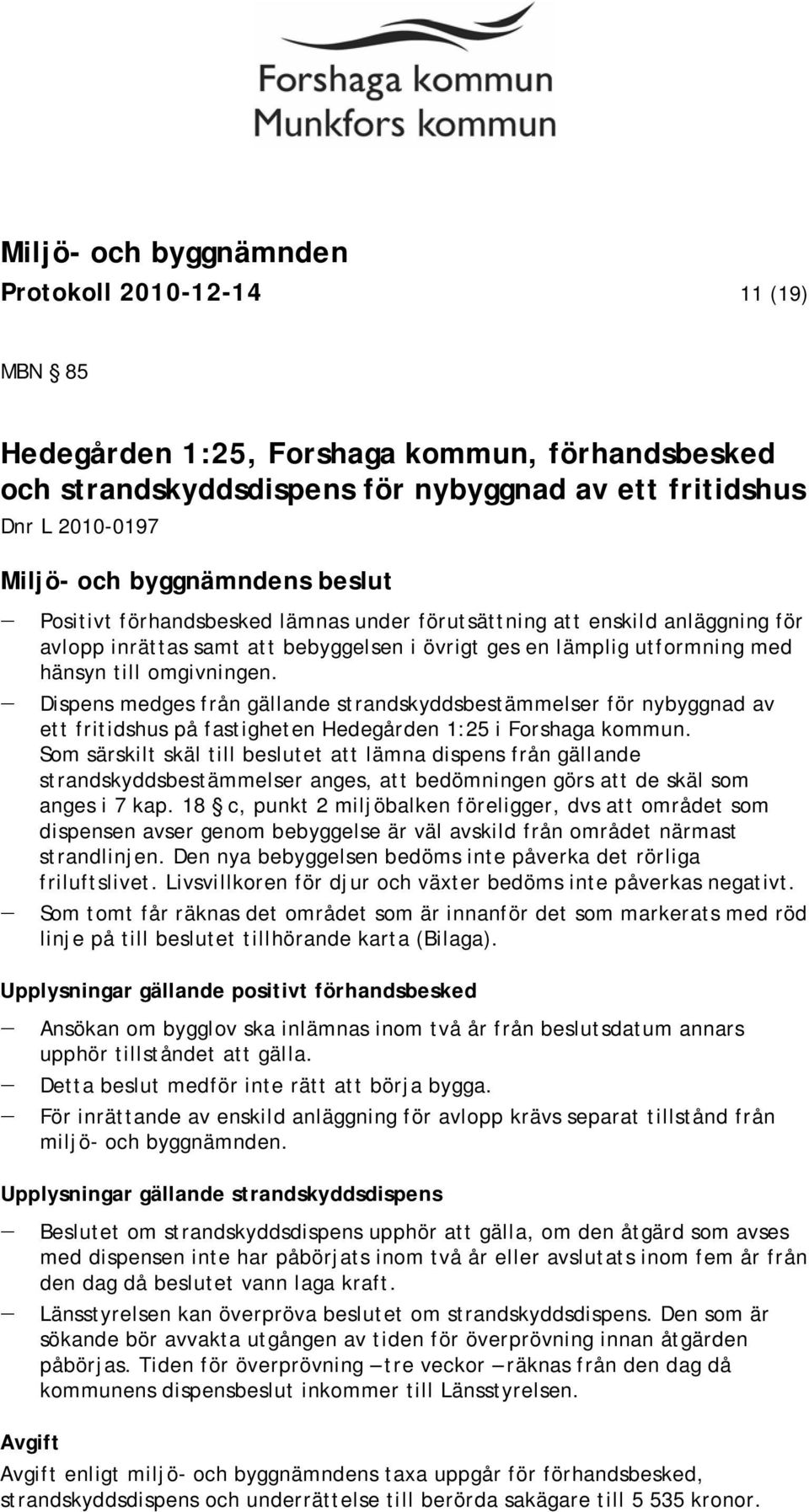 Dispens medges från gällande strandskyddsbestämmelser för nybyggnad av ett fritidshus på fastigheten Hedegården 1:25 i Forshaga kommun.