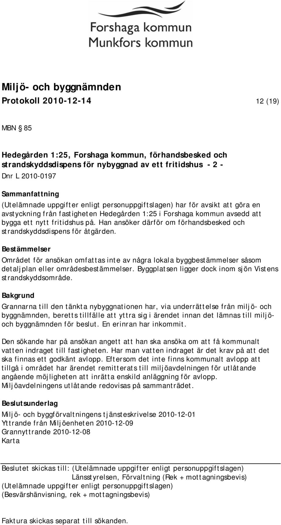 Han ansöker därför om förhandsbesked och strandskyddsdispens för åtgärden. Bestämmelser Området för ansökan omfattas inte av några lokala byggbestämmelser såsom detaljplan eller områdesbestämmelser.