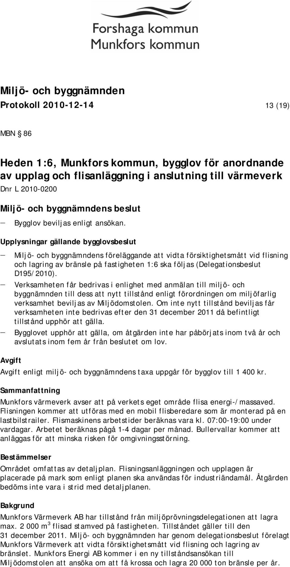 Verksamheten får bedrivas i enlighet med anmälan till miljö- och byggnämnden till dess att nytt tillstånd enligt förordningen om miljöfarlig verksamhet beviljas av Miljödomstolen.