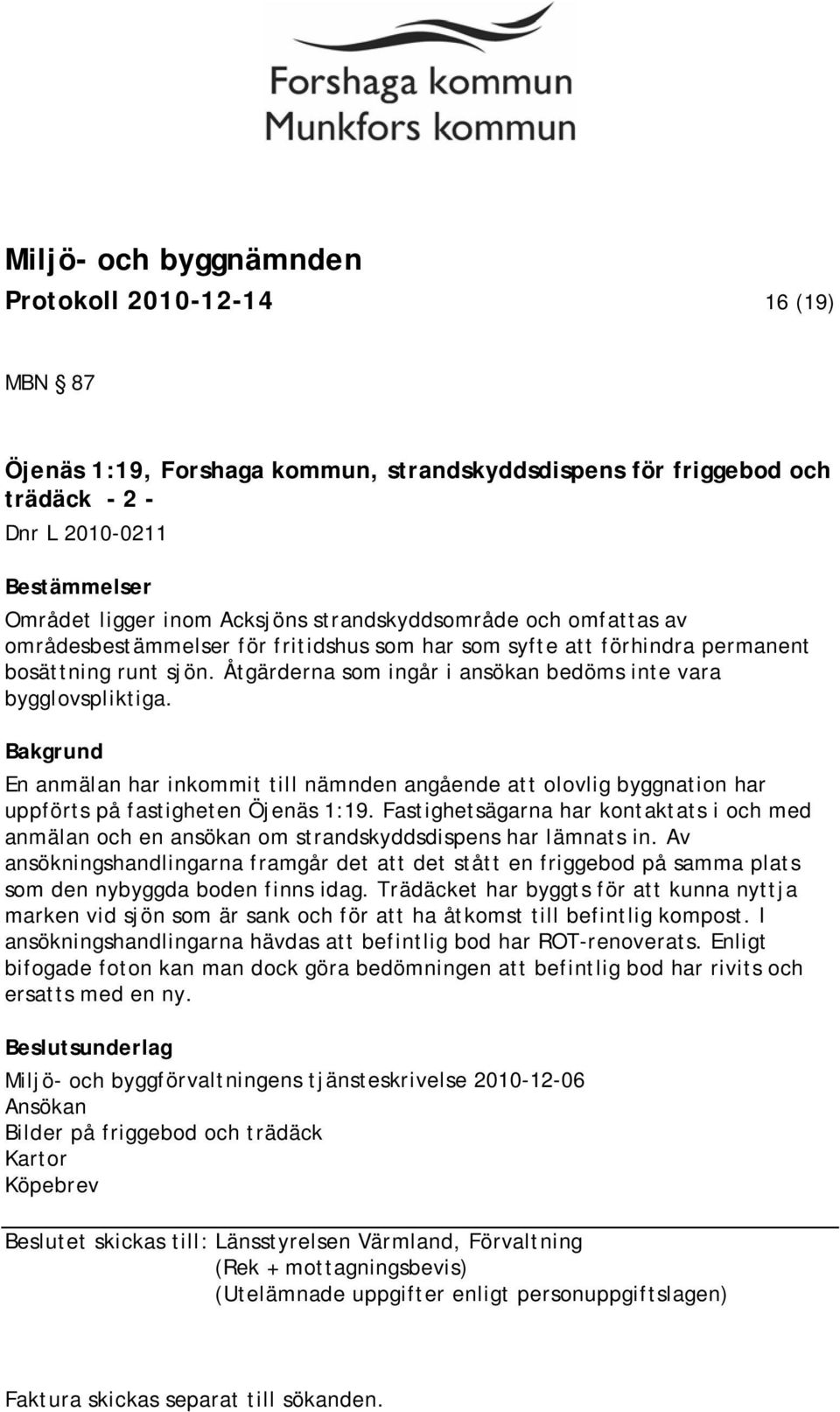 Bakgrund En anmälan har inkommit till nämnden angående att olovlig byggnation har uppförts på fastigheten Öjenäs 1:19.