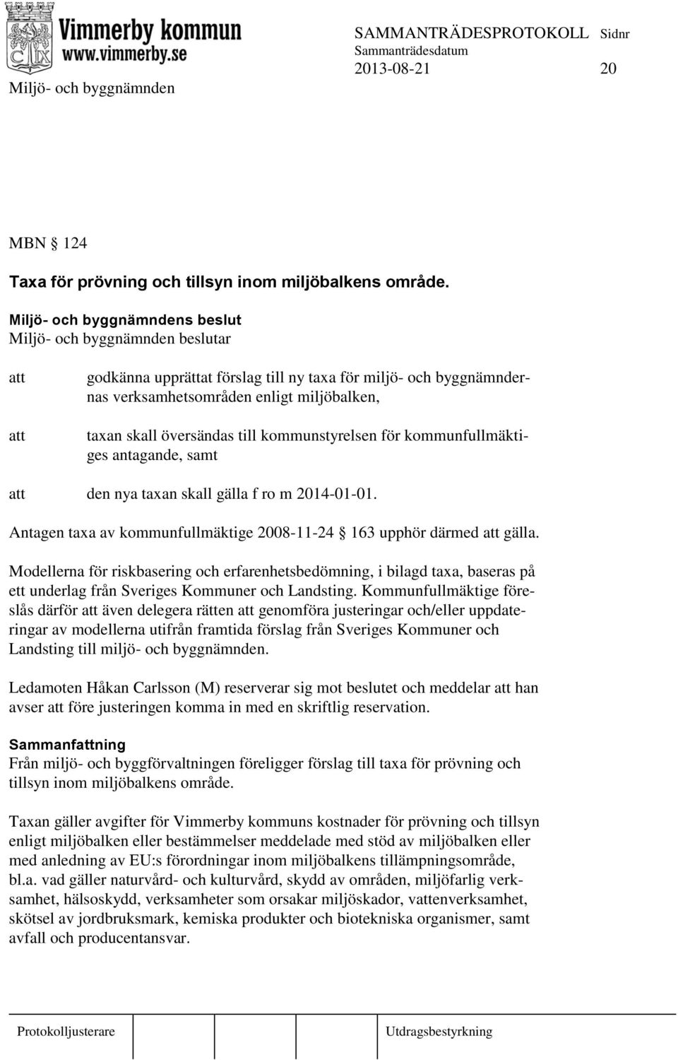 kommunfullmäktiges antagande, samt att den nya taxan skall gälla f ro m 2014-01-01. Antagen taxa av kommunfullmäktige 2008-11-24 163 upphör därmed att gälla.