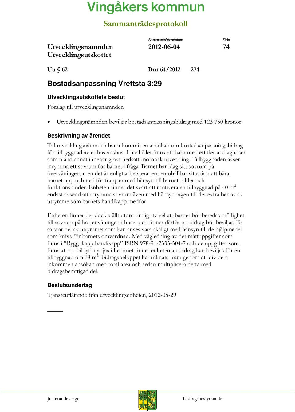 I hushållet finns ett barn med ett flertal diagnoser som bland annat innebär gravt nedsatt motorisk utveckling. Tillbyggnaden avser inrymma ett sovrum för barnet i fråga.