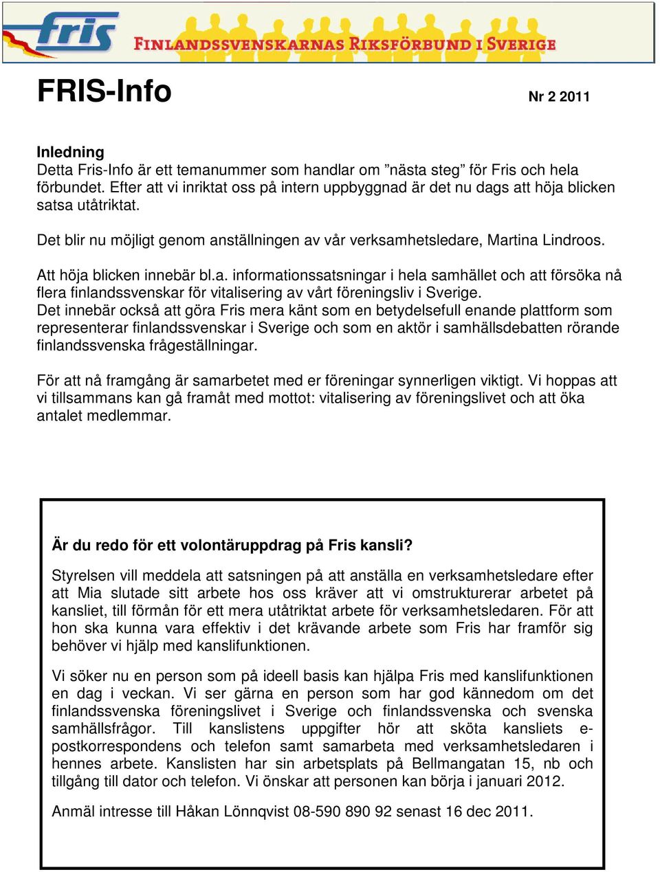 Det innebär också att göra Fris mera känt som en betydelsefull enande plattform som representerar finlandssvenskar i Sverige och som en aktör i samhällsdebatten rörande finlandssvenska