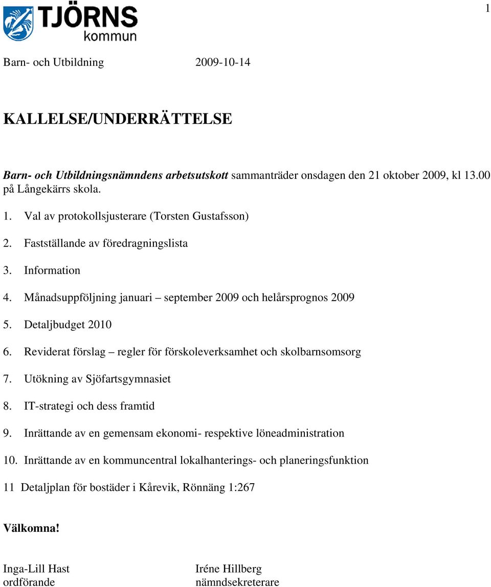 Månadsuppföljning januari september 2009 och helårsprognos 2009 5. Detaljbudget 2010 6. Reviderat förslag regler för förskoleverksamhet och skolbarnsomsorg 7. Utökning av Sjöfartsgymnasiet 8.