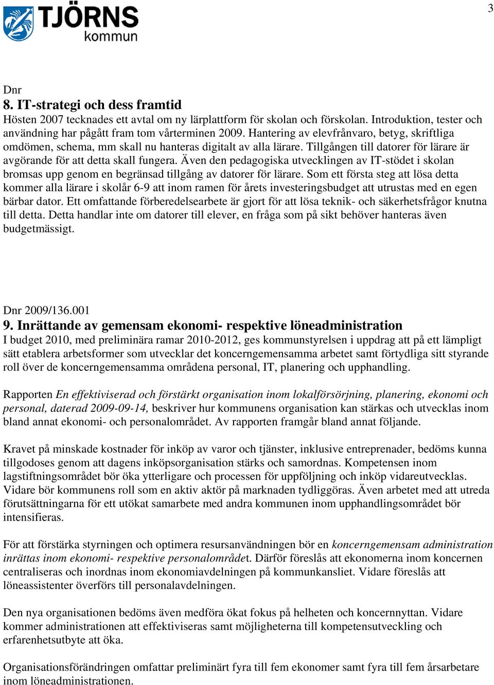 Även den pedagogiska utvecklingen av IT-stödet i skolan bromsas upp genom en begränsad tillgång av datorer för lärare.