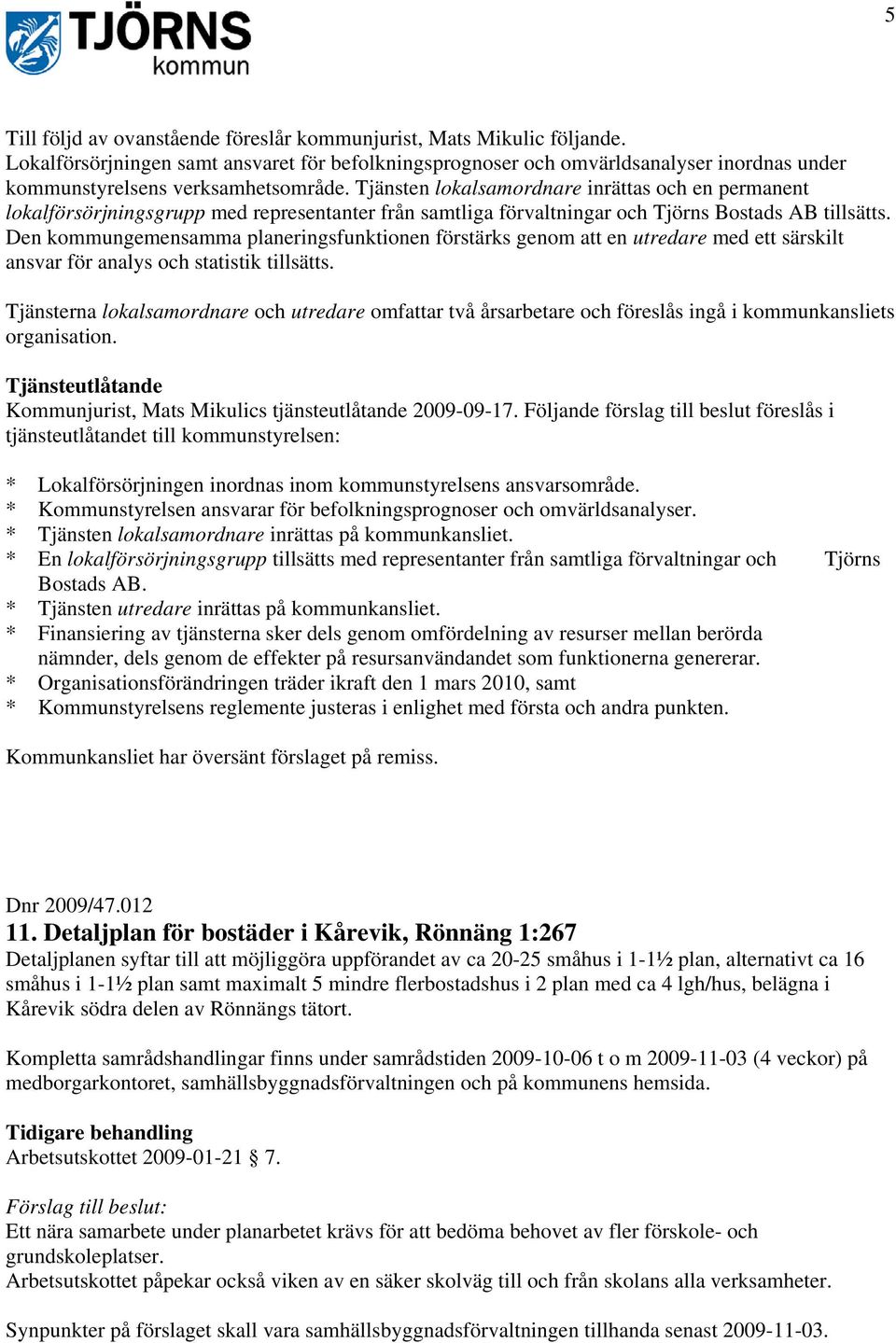 Tjänsten lokalsamordnare inrättas och en permanent lokalförsörjningsgrupp med representanter från samtliga förvaltningar och Tjörns Bostads AB tillsätts.